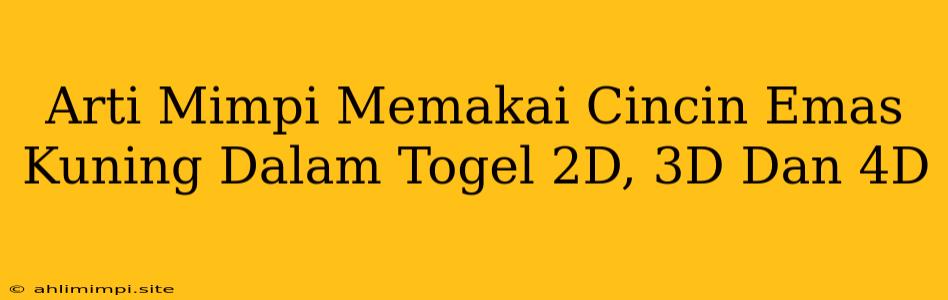 Arti Mimpi Memakai Cincin Emas Kuning Dalam Togel 2D, 3D Dan 4D