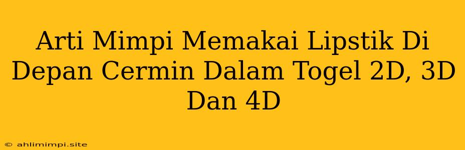 Arti Mimpi Memakai Lipstik Di Depan Cermin Dalam Togel 2D, 3D Dan 4D