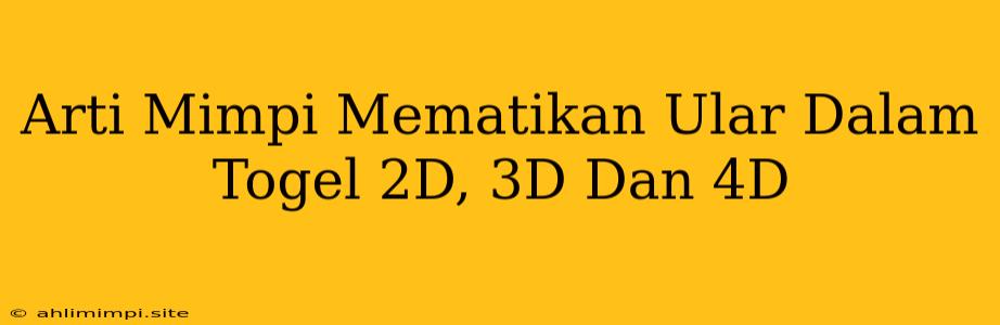 Arti Mimpi Mematikan Ular Dalam Togel 2D, 3D Dan 4D