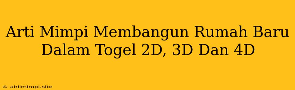 Arti Mimpi Membangun Rumah Baru Dalam Togel 2D, 3D Dan 4D