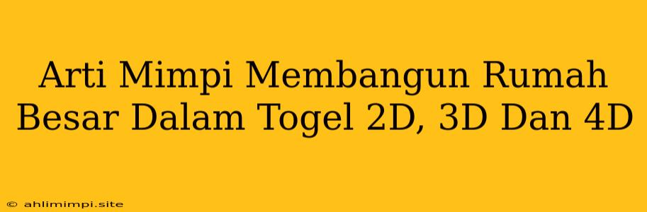 Arti Mimpi Membangun Rumah Besar Dalam Togel 2D, 3D Dan 4D