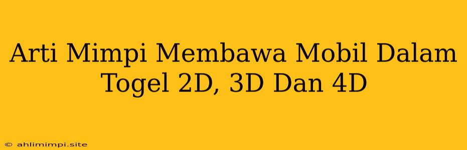 Arti Mimpi Membawa Mobil Dalam Togel 2D, 3D Dan 4D