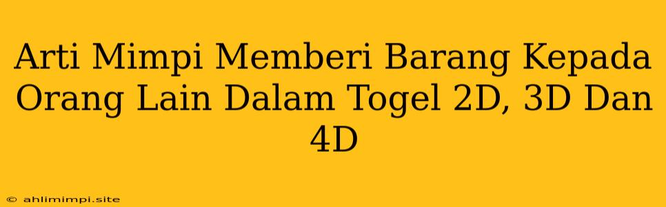 Arti Mimpi Memberi Barang Kepada Orang Lain Dalam Togel 2D, 3D Dan 4D