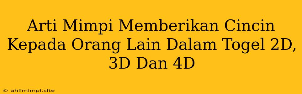 Arti Mimpi Memberikan Cincin Kepada Orang Lain Dalam Togel 2D, 3D Dan 4D