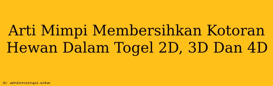 Arti Mimpi Membersihkan Kotoran Hewan Dalam Togel 2D, 3D Dan 4D