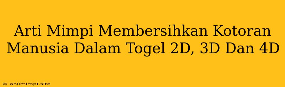 Arti Mimpi Membersihkan Kotoran Manusia Dalam Togel 2D, 3D Dan 4D