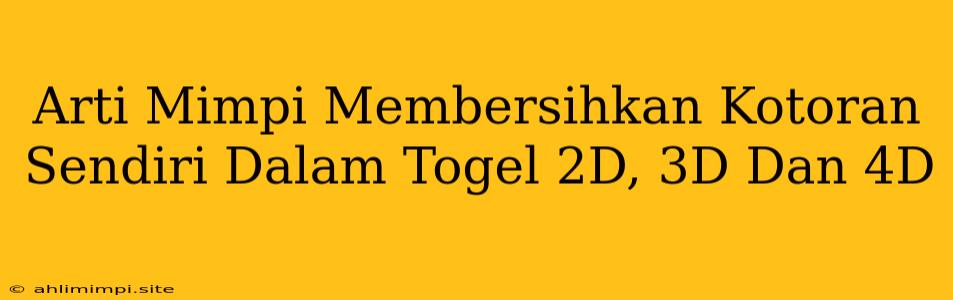 Arti Mimpi Membersihkan Kotoran Sendiri Dalam Togel 2D, 3D Dan 4D