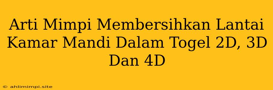 Arti Mimpi Membersihkan Lantai Kamar Mandi Dalam Togel 2D, 3D Dan 4D