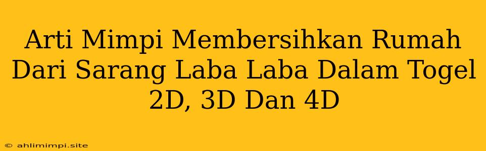 Arti Mimpi Membersihkan Rumah Dari Sarang Laba Laba Dalam Togel 2D, 3D Dan 4D