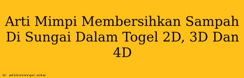 Arti Mimpi Membersihkan Sampah Di Sungai Dalam Togel 2D, 3D Dan 4D