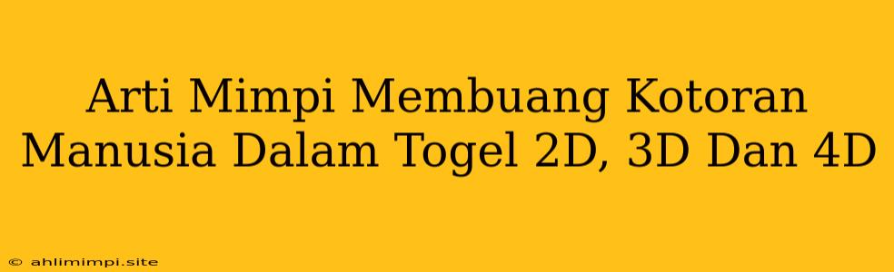 Arti Mimpi Membuang Kotoran Manusia Dalam Togel 2D, 3D Dan 4D