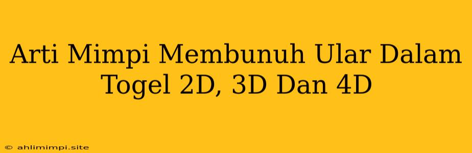 Arti Mimpi Membunuh Ular Dalam Togel 2D, 3D Dan 4D