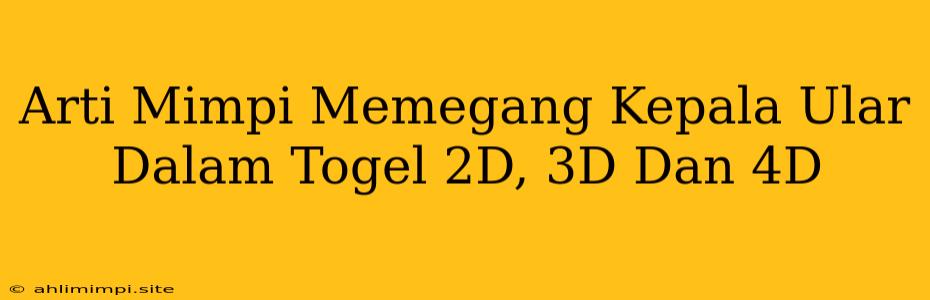 Arti Mimpi Memegang Kepala Ular Dalam Togel 2D, 3D Dan 4D