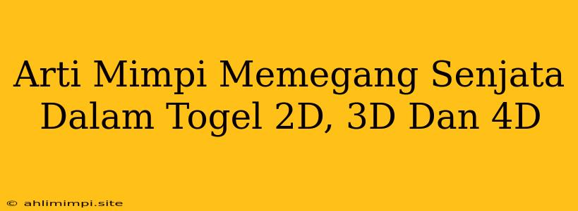 Arti Mimpi Memegang Senjata Dalam Togel 2D, 3D Dan 4D