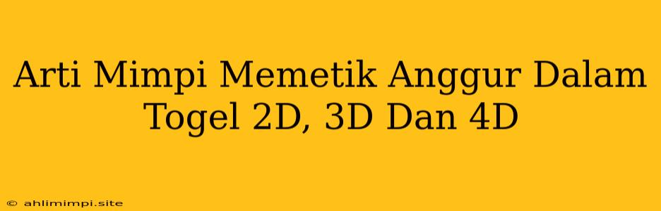 Arti Mimpi Memetik Anggur Dalam Togel 2D, 3D Dan 4D