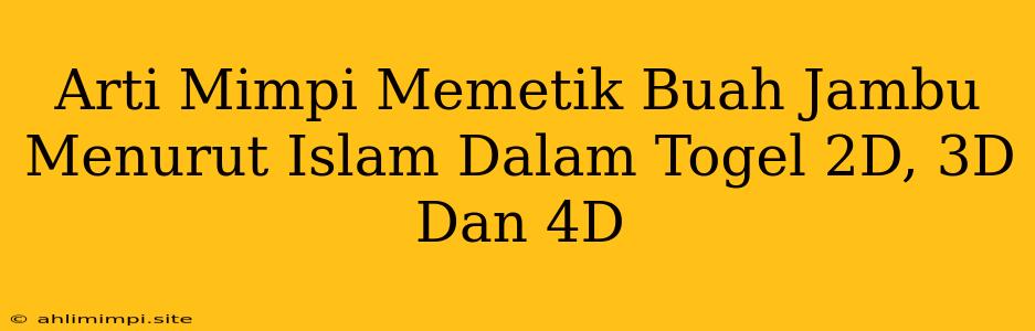 Arti Mimpi Memetik Buah Jambu Menurut Islam Dalam Togel 2D, 3D Dan 4D