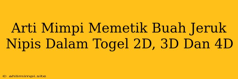 Arti Mimpi Memetik Buah Jeruk Nipis Dalam Togel 2D, 3D Dan 4D