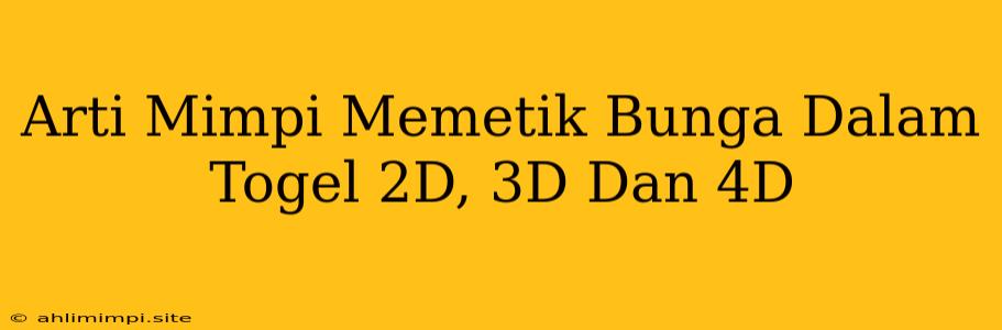 Arti Mimpi Memetik Bunga Dalam Togel 2D, 3D Dan 4D