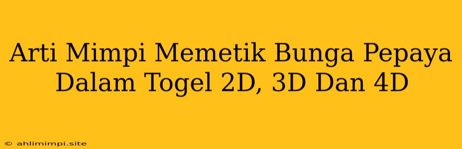 Arti Mimpi Memetik Bunga Pepaya Dalam Togel 2D, 3D Dan 4D