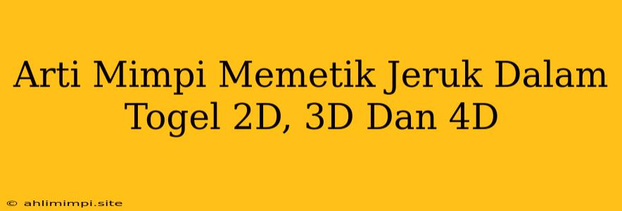 Arti Mimpi Memetik Jeruk Dalam Togel 2D, 3D Dan 4D