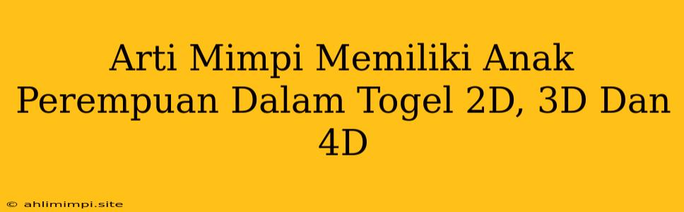 Arti Mimpi Memiliki Anak Perempuan Dalam Togel 2D, 3D Dan 4D