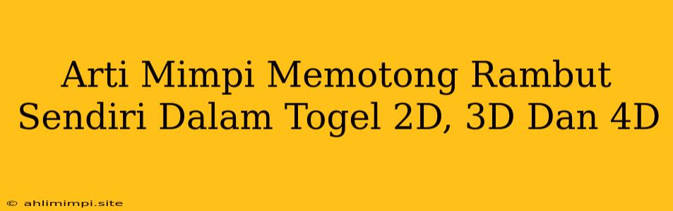 Arti Mimpi Memotong Rambut Sendiri Dalam Togel 2D, 3D Dan 4D