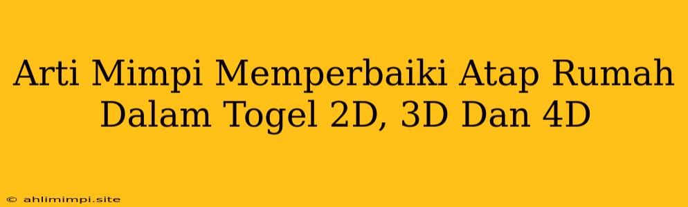 Arti Mimpi Memperbaiki Atap Rumah Dalam Togel 2D, 3D Dan 4D