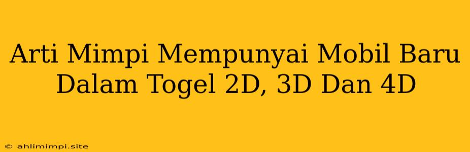 Arti Mimpi Mempunyai Mobil Baru Dalam Togel 2D, 3D Dan 4D