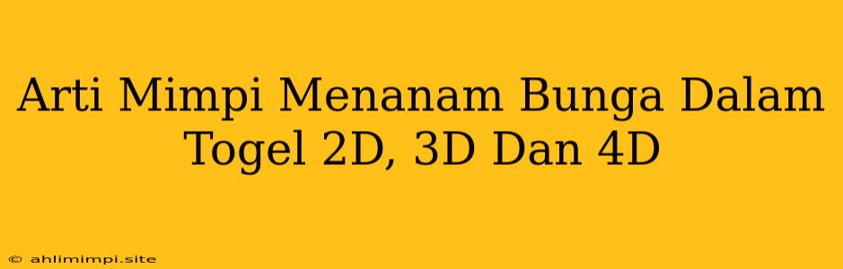 Arti Mimpi Menanam Bunga Dalam Togel 2D, 3D Dan 4D