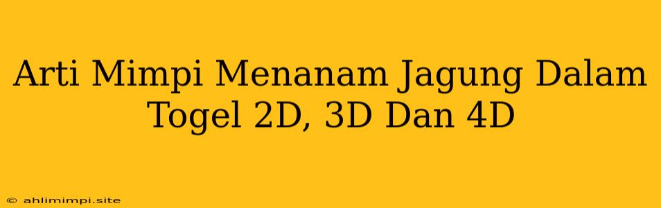 Arti Mimpi Menanam Jagung Dalam Togel 2D, 3D Dan 4D