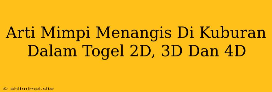 Arti Mimpi Menangis Di Kuburan Dalam Togel 2D, 3D Dan 4D