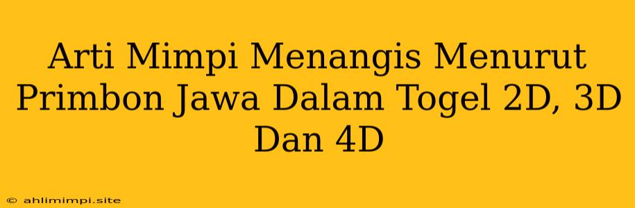 Arti Mimpi Menangis Menurut Primbon Jawa Dalam Togel 2D, 3D Dan 4D