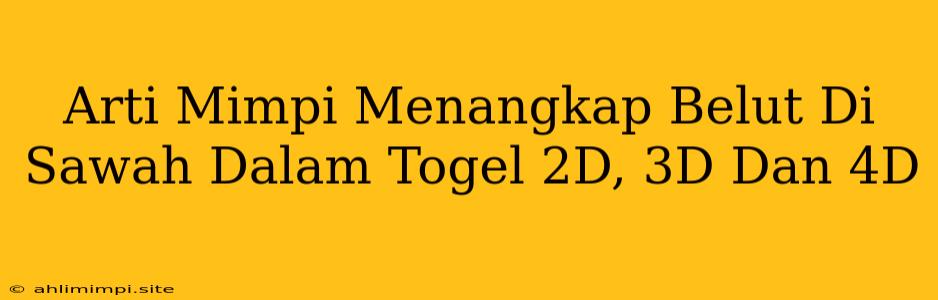 Arti Mimpi Menangkap Belut Di Sawah Dalam Togel 2D, 3D Dan 4D