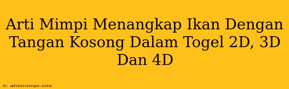 Arti Mimpi Menangkap Ikan Dengan Tangan Kosong Dalam Togel 2D, 3D Dan 4D