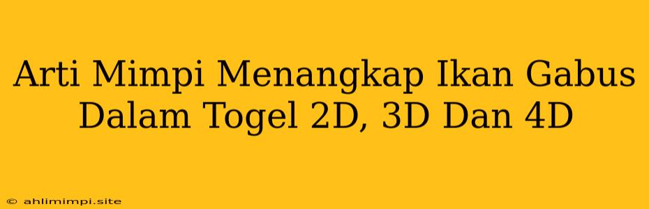 Arti Mimpi Menangkap Ikan Gabus Dalam Togel 2D, 3D Dan 4D