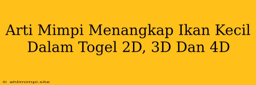 Arti Mimpi Menangkap Ikan Kecil Dalam Togel 2D, 3D Dan 4D