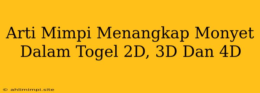 Arti Mimpi Menangkap Monyet Dalam Togel 2D, 3D Dan 4D