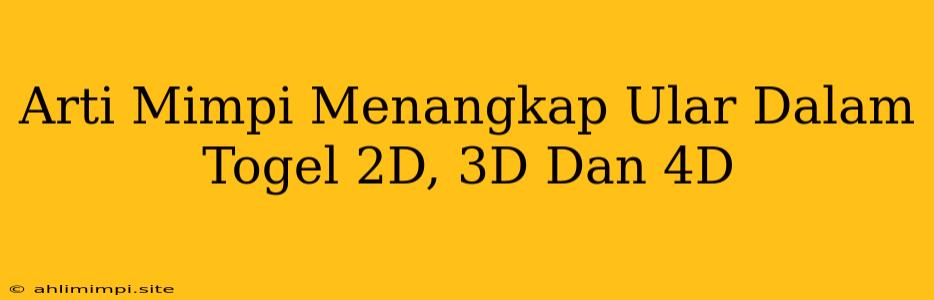 Arti Mimpi Menangkap Ular Dalam Togel 2D, 3D Dan 4D