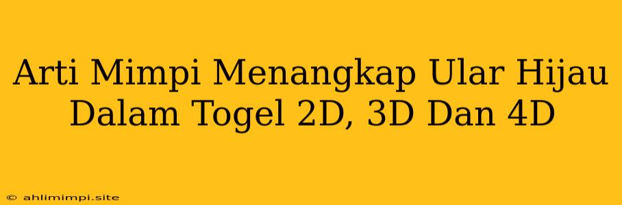 Arti Mimpi Menangkap Ular Hijau Dalam Togel 2D, 3D Dan 4D