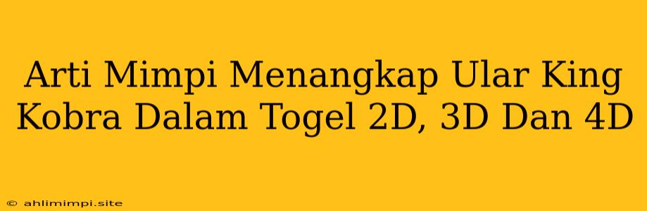 Arti Mimpi Menangkap Ular King Kobra Dalam Togel 2D, 3D Dan 4D