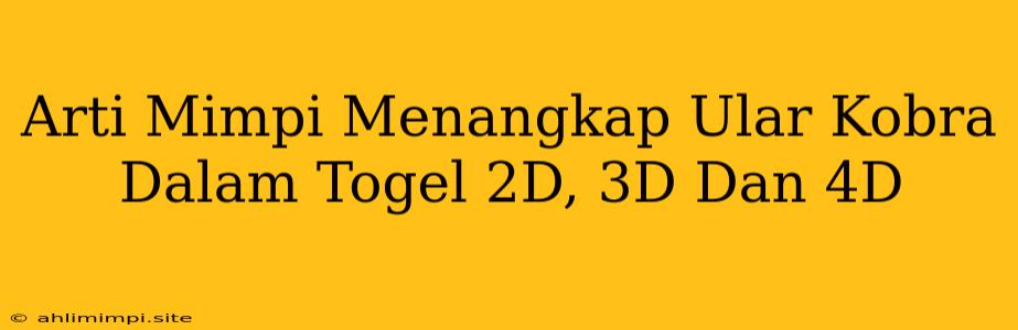 Arti Mimpi Menangkap Ular Kobra Dalam Togel 2D, 3D Dan 4D