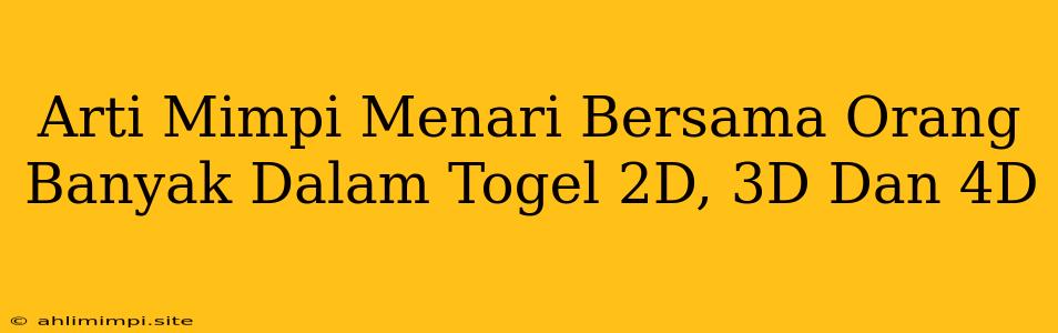 Arti Mimpi Menari Bersama Orang Banyak Dalam Togel 2D, 3D Dan 4D