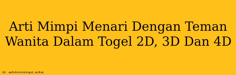 Arti Mimpi Menari Dengan Teman Wanita Dalam Togel 2D, 3D Dan 4D