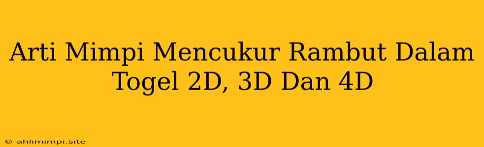 Arti Mimpi Mencukur Rambut Dalam Togel 2D, 3D Dan 4D