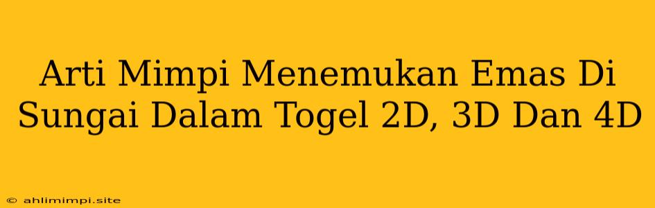 Arti Mimpi Menemukan Emas Di Sungai Dalam Togel 2D, 3D Dan 4D