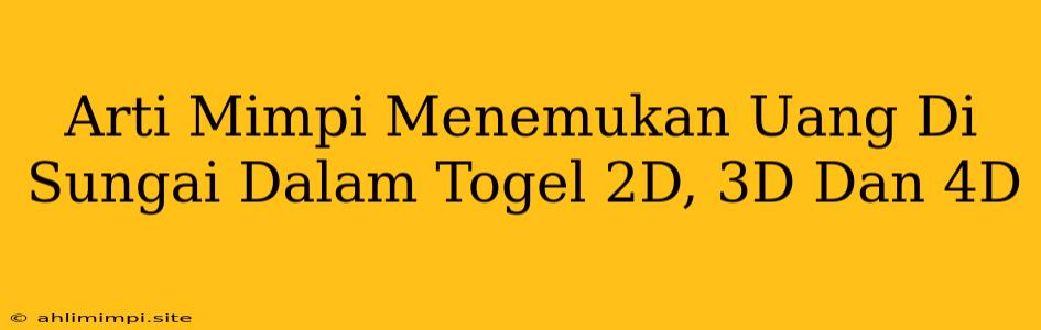 Arti Mimpi Menemukan Uang Di Sungai Dalam Togel 2D, 3D Dan 4D