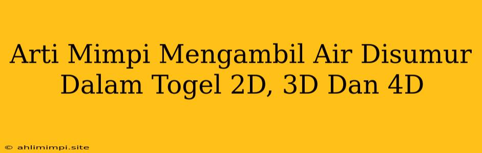 Arti Mimpi Mengambil Air Disumur Dalam Togel 2D, 3D Dan 4D