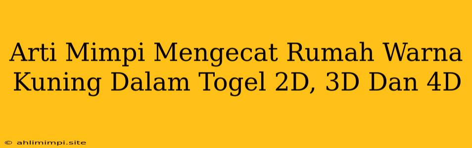 Arti Mimpi Mengecat Rumah Warna Kuning Dalam Togel 2D, 3D Dan 4D