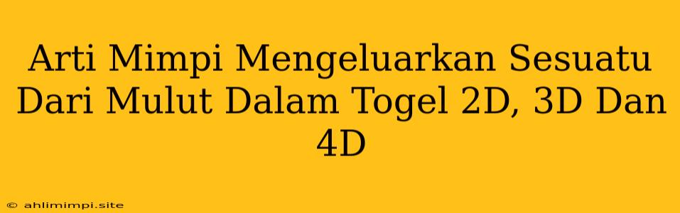 Arti Mimpi Mengeluarkan Sesuatu Dari Mulut Dalam Togel 2D, 3D Dan 4D