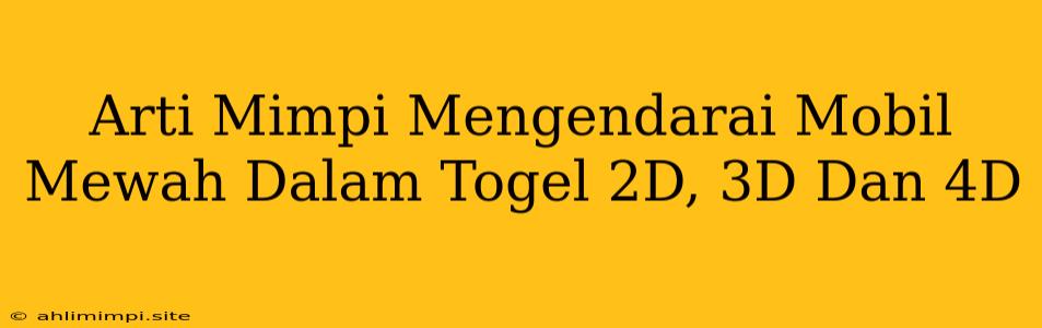 Arti Mimpi Mengendarai Mobil Mewah Dalam Togel 2D, 3D Dan 4D